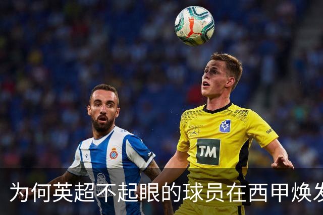 为何英超不起眼的球员在西甲焕发新生？真相让人唏嘘不已！