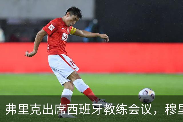 弗里克出席西班牙教练会议，穆里尼奥却选择缺席