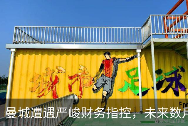 曼城遭遇严峻财务指控，未来数月或年内将揭开处罚真相