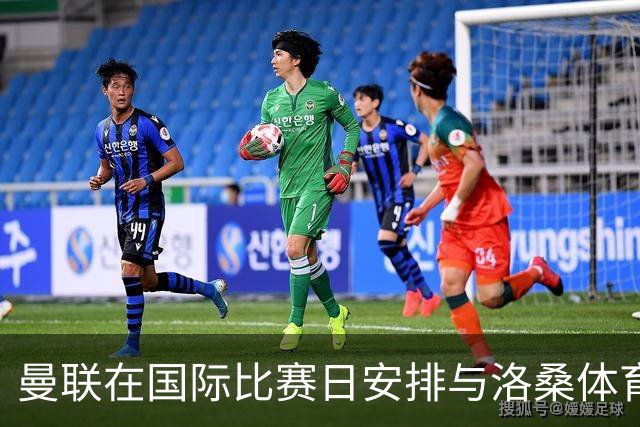 曼联在国际比赛日安排与洛桑体育的封闭热身赛