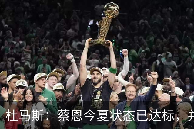 杜马斯：蔡恩今夏状态已达标，并提升了跳投能力