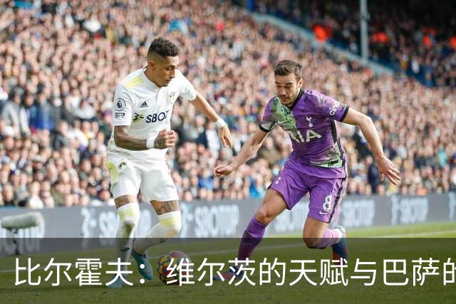 比尔霍夫：维尔茨的天赋与巴萨的契合