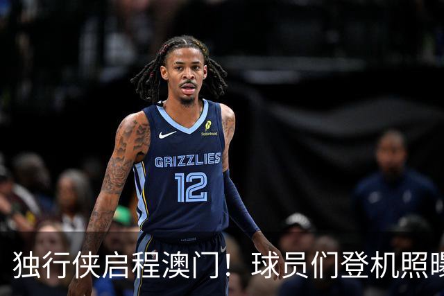独行侠启程澳门！球员们登机照曝光，备战激烈对决