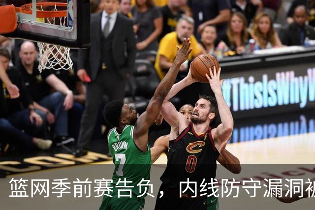 篮网季前赛告负，内线防守漏洞被热火重创