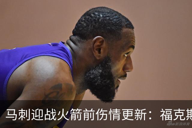 马刺迎战火箭前伤情更新：福克斯与约翰逊出战存疑，哈里斯缺席